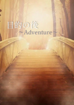 目的の後　〜Adventure〜