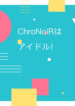 ChroNoiRはアイドル！