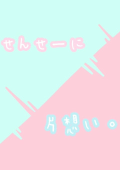  せ ん せ ー に 片 想 い 。 
