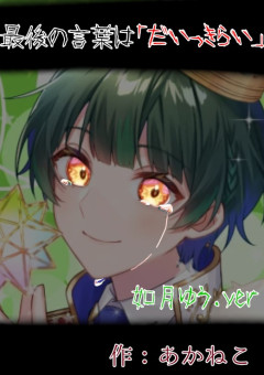 最後の言葉は「だいっきらい」〜如月ゆう.ver〜