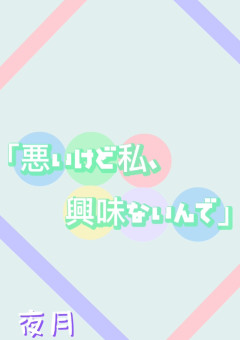 「悪いけど私、興味ないんで」