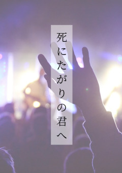 死 に た が り の 君 へ . 