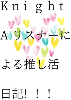 KnightAリスナーによる推し活日記!!!