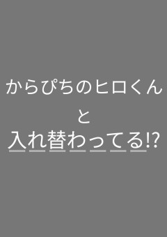 からぴちヒロくんと入れ替わってる!?