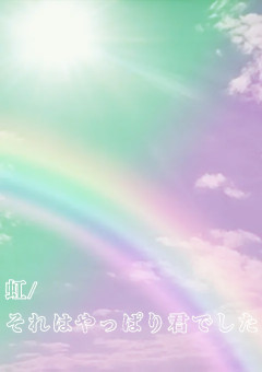 虹より君はキレイだ。