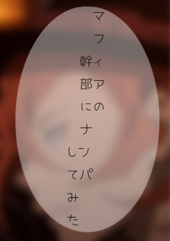 マフィアの幹部にナンパしてみた。