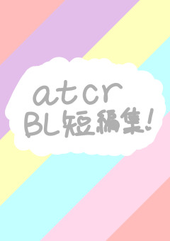 atcr  BL短編集！