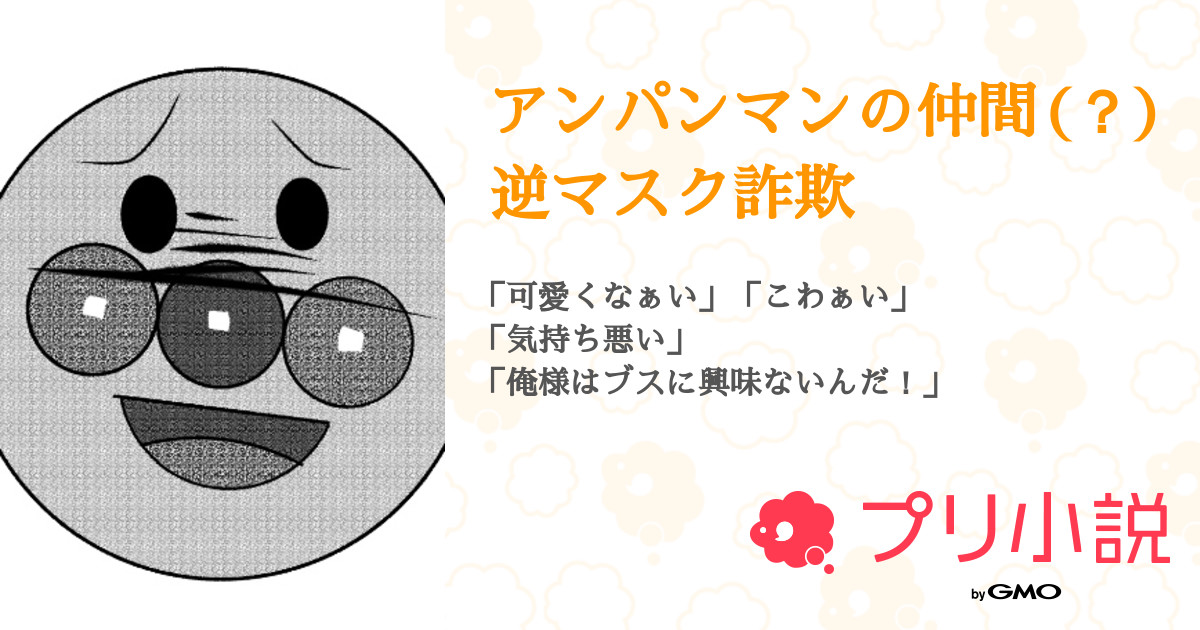 第40話 30 アンパンマンの仲間 逆マスク詐欺 無料スマホ夢小説ならプリ小説 Bygmo