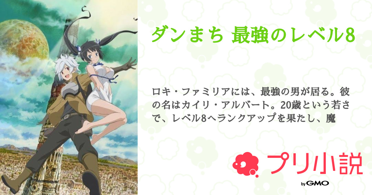 ダンまち 最強のレベル8 全7話 連載中 りょー さんの小説 無料スマホ夢小説ならプリ小説 Bygmo