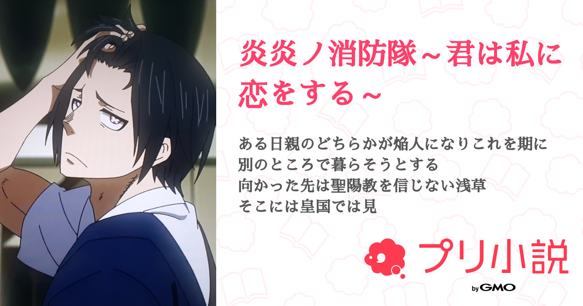 炎炎ノ消防隊 君は私に恋をする 全31話 連載中 蘭音ﾗﾈ 掛け持ちおサボり常習犯さんの夢小説 無料スマホ夢小説ならプリ小説 Bygmo