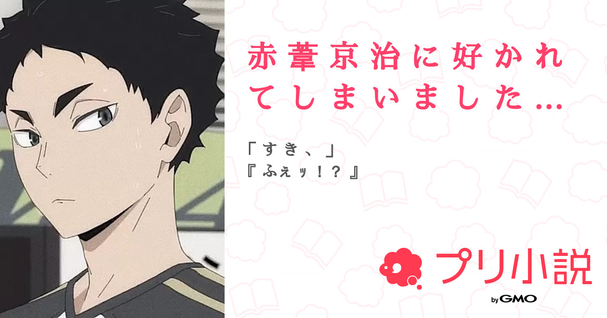 赤 葦 京 治 に 好 か れ て し ま い ま し た 全58話 連載中 ゆ あさんの夢小説 無料スマホ夢小説ならプリ小説 Bygmo