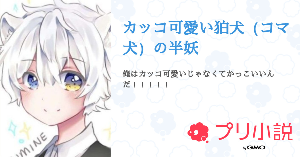 カッコ可愛い狛犬 コマ犬 の半妖 全15話 連載中 ルリナさんの夢小説 無料スマホ夢小説ならプリ小説 Bygmo
