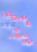 人気歌い手はコラボをしないんです!
