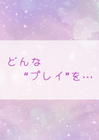 どんな“ぷれい”を···