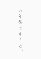 五年後のキミと、