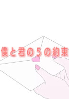 僕 と 君 の 5 の 約 束 。