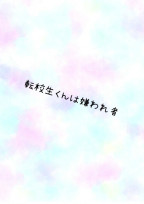 転校生くんは嫌われ者