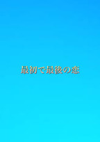 最初で最後の恋