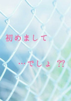 初めまして …でしょ ??