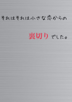 それはそれは小さな恋からの裏切りでした。