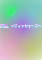 妄想。〜フィッシャーズ〜