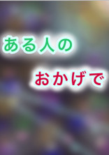 ある人のおかげで