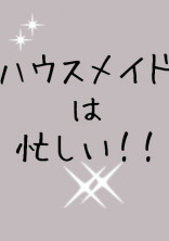 ハウスメイドは忙しい!!