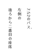 7:52のバス、左側の後ろから二番目の座席
