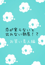 恋が実らないと出れない部屋!? ~お笑い芸人編~