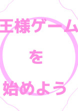 王様ゲームを始めよう