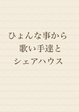 ひょんな事から歌い手達とシェアハウス。