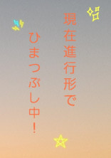 現在進行形でひまつぶし中!