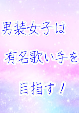 男装女子は有名歌い手を目指す!