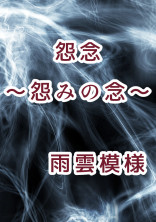 【完結:怨念シリーズ第1弾】怨念~怨みの念~