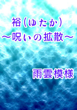 【完結:怨念シリーズ第2弾】裕(ゆたか)~呪いの拡散~