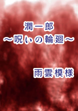 【完結:怨念シリーズ第3弾】潤一郎~呪いの輪廻~