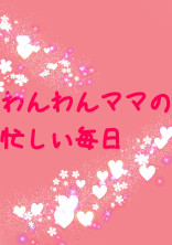 わんわんママの忙しい毎日
