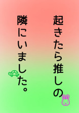 起きたら推しの隣にいました。