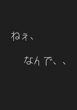 ねぇ、なん、で?