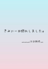 き み に 一 目 惚 れ し ま し た 。