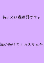私の兄は過保護です。誰か助けてくれませんか。