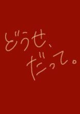 どうせ、だって。
