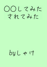 ○○してみた、されてみた