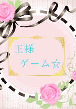 【完結】王様ゲーム☆
