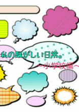 私の騒がしい日常。~小学校編~