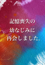 記憶喪失の幼なじみに再会しました。