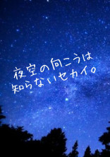 夜空の向こうは知らないセカイ。