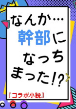 【コラボ小説】なんか…幹部になっちまった!?