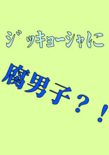 ジッキョーシャに腐男子?!