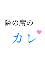 隣の席のカレ☆*。